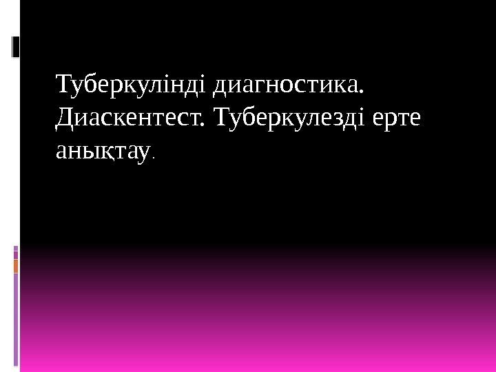 Туберкулінді диагностика.  Диаскентест. Туберкулезді ерте аны тауқ.  