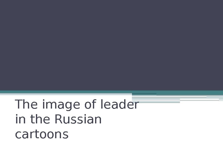 The image of leader in the Russian cartoons   