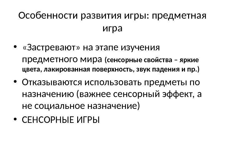 Особенности развития игры: предметная игра •  «Застревают» на этапе изучения предметного мира (сенсорные