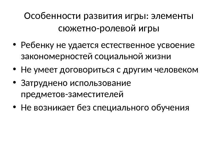 Особенности развития игры: элементы сюжетно-ролевой игры • Ребенку не удается естественное усвоение закономерностей социальной