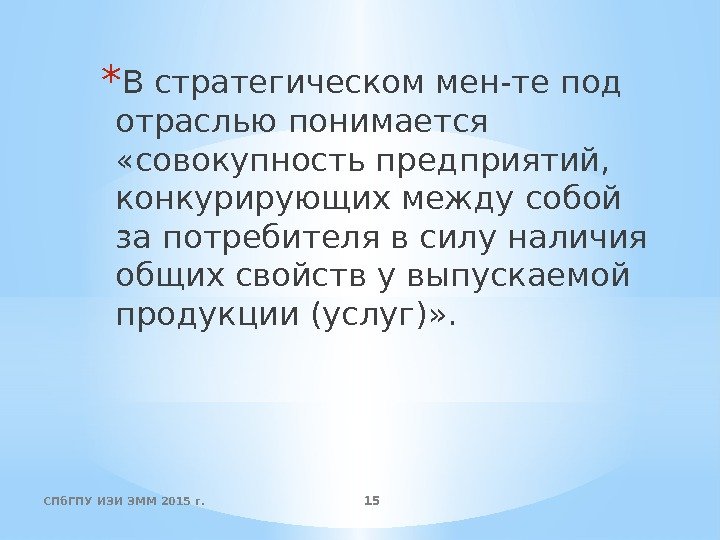 СПб. ГПУ ИЭИ ЭММ 2015 г. 15* В стратегическом мен-те под отраслью понимается 