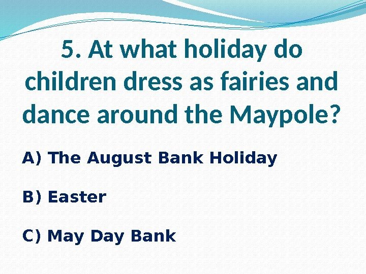 5. At what holiday do children dress as fairies and dance around the Maypole?