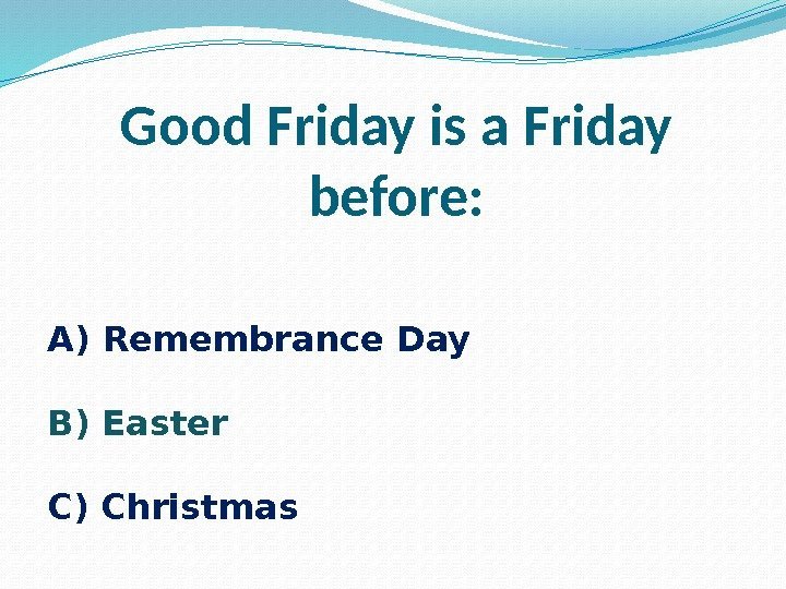 Good Friday is a Friday before: A) Remembrance Day B) Easter C) Christmas 
