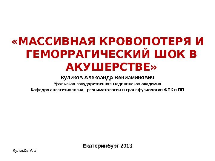 Куликов А. В. «МАССИВНАЯ КРОВОПОТЕРЯ И ГЕМОРРАГИЧЕСКИЙ ШОК В АКУШЕРСТВЕ» Куликов Александр Вениаминович Уральская