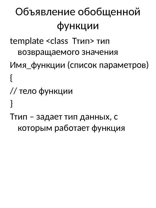 Объявление обобщенной функции template class Ттип тип возвращаемого значения Имя_функции (список параметров) { //