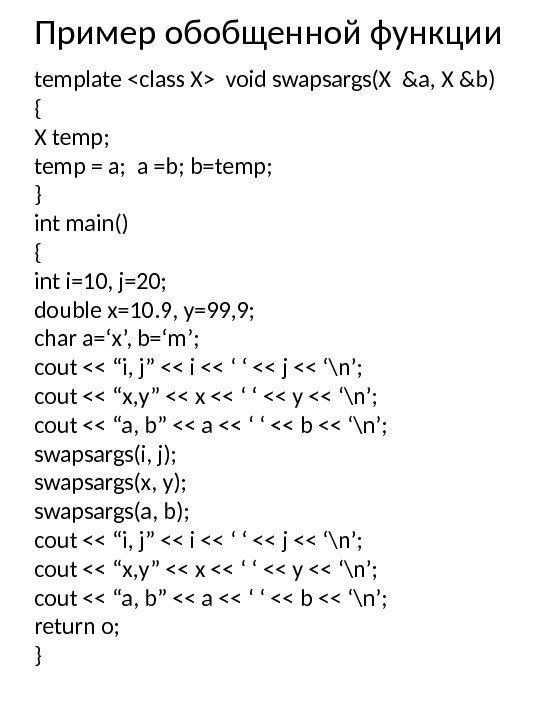 Пример обобщенной функции template class X void swapsargs(X &a, X &b) { X temp;