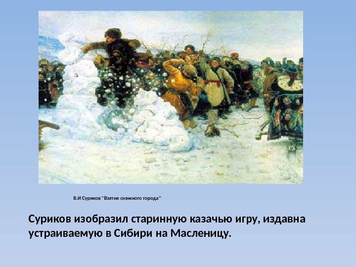  В. И Суриков Взятие снежного города Суриков изобразил старинную казачью игру, издавна устраиваемую