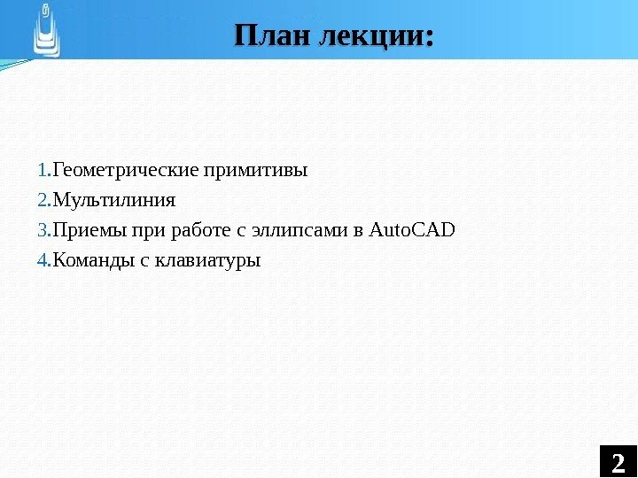 1. Геометрические примитивы 2. Мультилиния 3. Приемы при работе с эллипсами в Auto. CAD