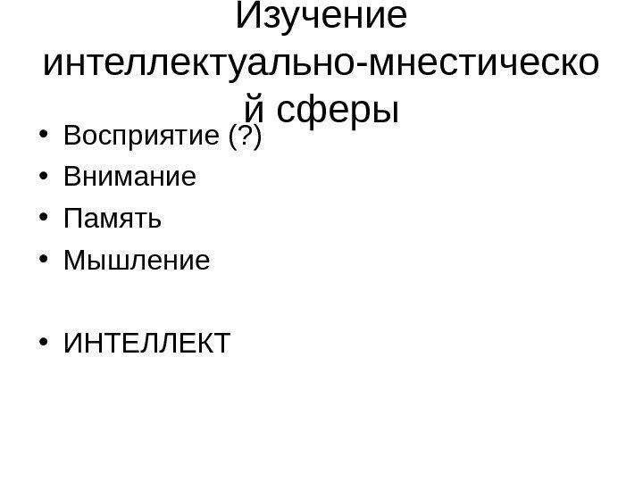 Изучение интеллектуально-мнестическо й сферы • Восприятие (? ) • Внимание • Память  •