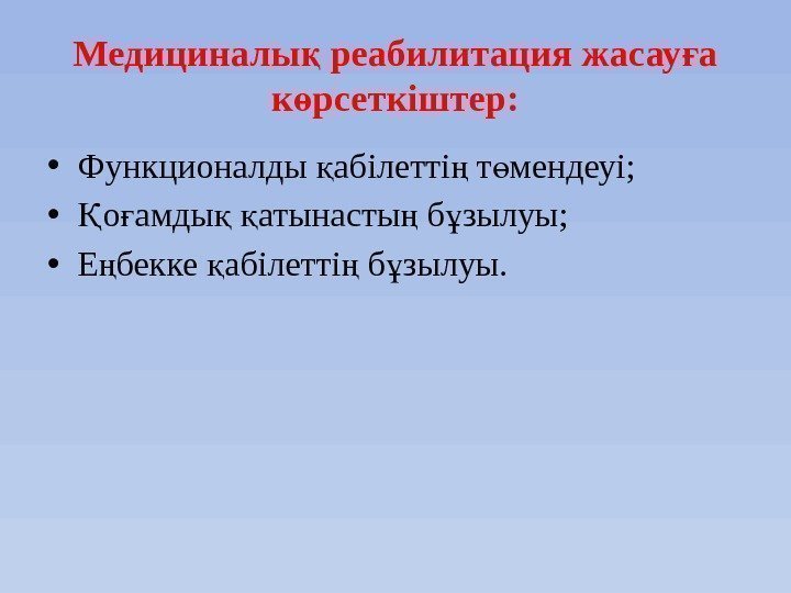 Медициналы реабилитация жасау а қ ғ к рсеткіштер: ө • Функционалды абілетті т мендеуі;