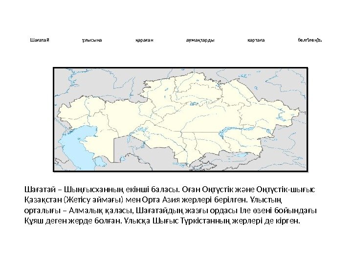  Шағатай ұлысына қараған аумақтарды картаға белгілеңіз.  Шағатай – Шыңғысханның екінші баласы. Оған