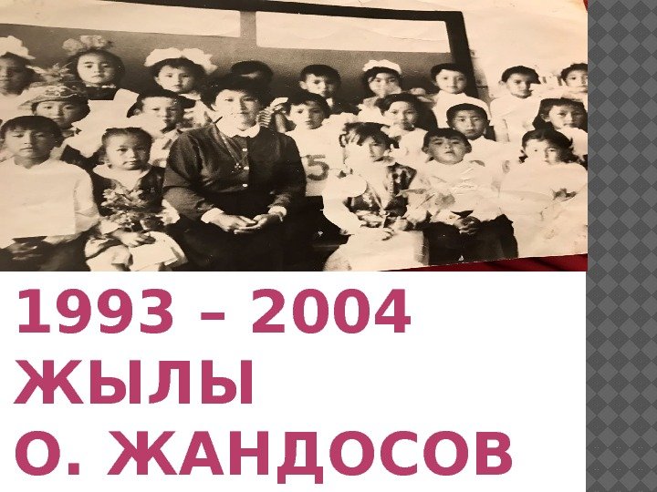 1993 – 2004  ЖЫЛЫ О. ЖАНДОСОВ ОРТА МЕКТЕБІ 