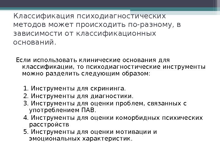 Классификация психодиагностических методов может происходить по-разному, в зависимости от классификационных оснований. Если использовать клинические