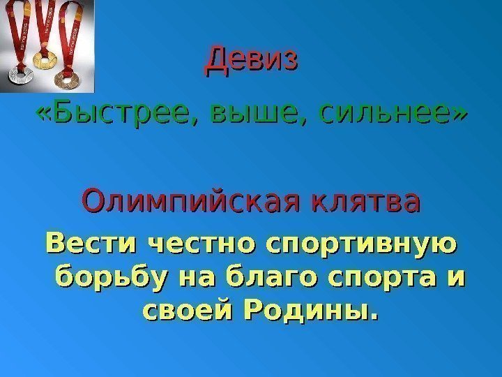 Девиз «Быстрее, выше, сильнее» Олимпийская клятва Вести честно спортивную борьбу на благо спорта и