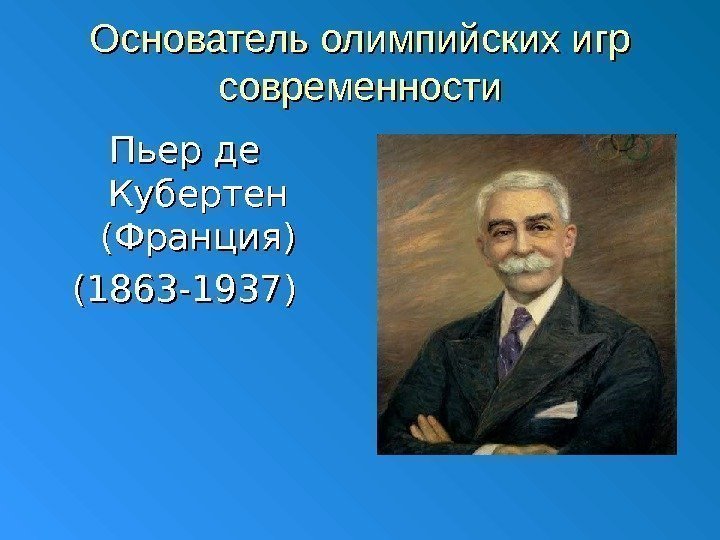 Основатель олимпийских игр современности Пьер де Кубертен (Франция) (1863 -1937) 