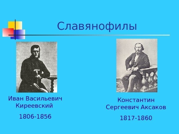   Славянофилы Иван Васильевич Киреевский 1806 -1856 Константин Сергеевич Аксаков 1817 -1860 