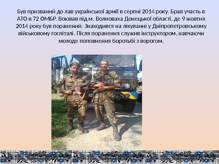 Був призваний до лав української армії в серпні 2014 року. Брав участь в АТО