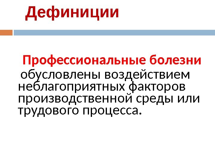 Дефиниции Профессиональные  болезни  обусловлены воздействием неблагоприятных факторов производственной среды  или трудового