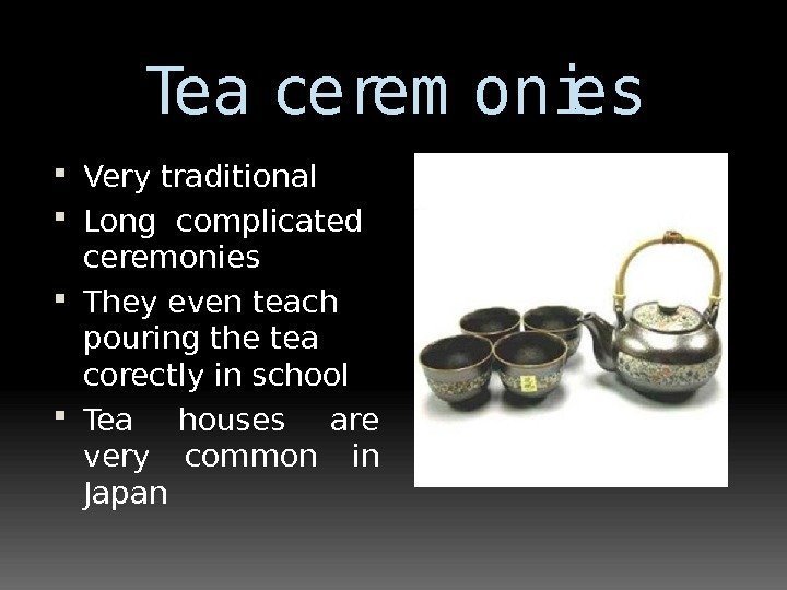 Tea cerem onies Very traditional  Long complicated ceremonies They even teach pouring the