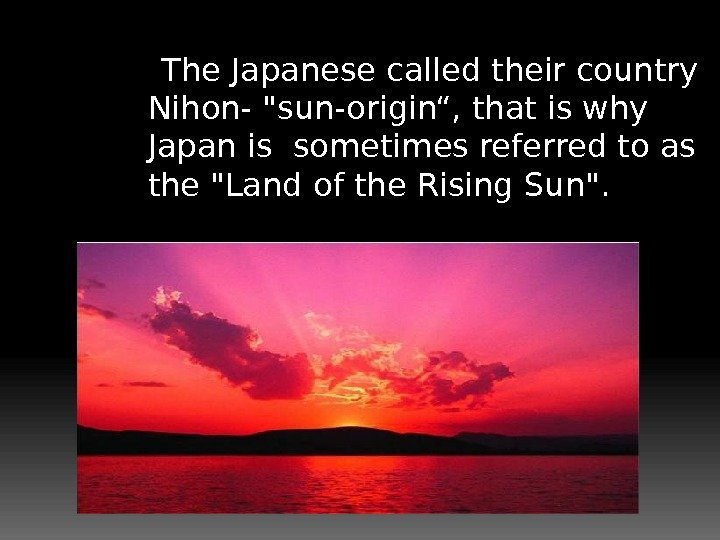  The Japanese called their country Nihon- sun-origin“, that is why Japan is sometimes