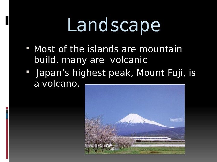 Landscape Most of the islands are mountain build, many are volcanic  Japan’s highest