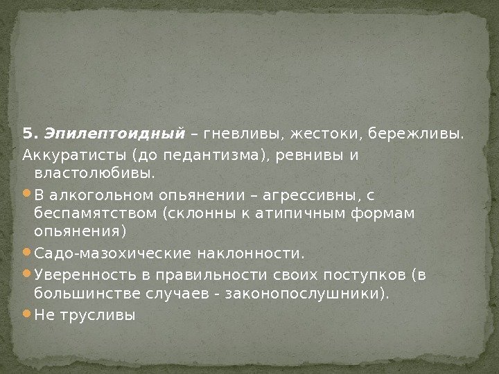 5.  Эпилептоидный  – гневливы, жестоки, бережливы.  Аккуратисты (до педантизма), ревнивы и