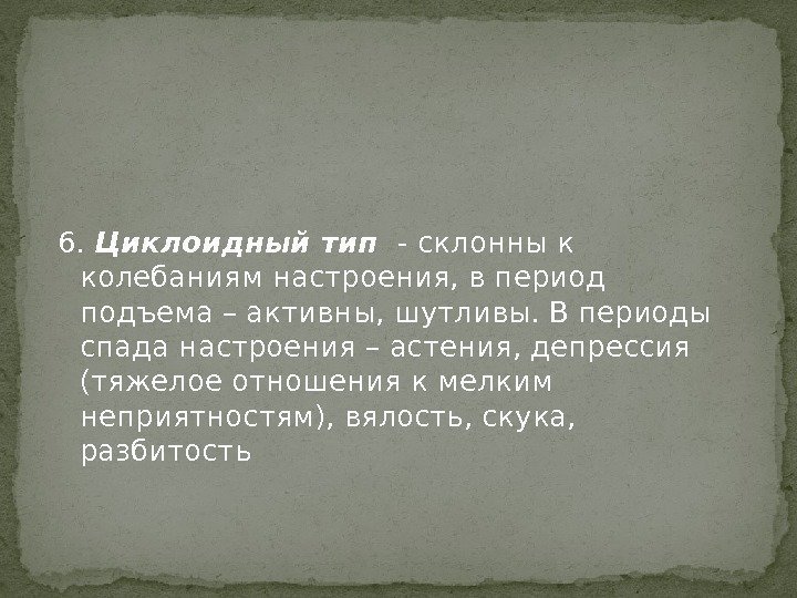 6.  Циклоидный тип  - склонны к колебаниям настроения, в период подъема –