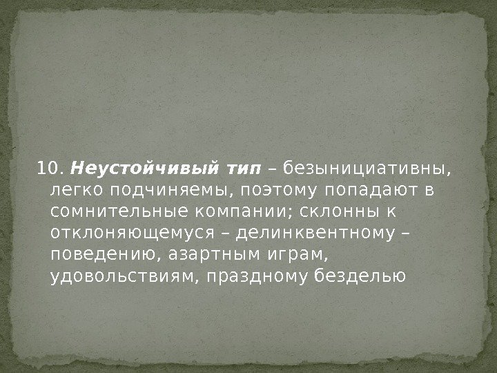 10.  Неустойчивый тип – безынициативны,  легко подчиняемы, поэтому попадают в сомнительные компании;