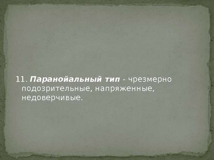 11.  Паранойальный тип - чрезмерно подозрительные, напряженные,  недоверчивые.  