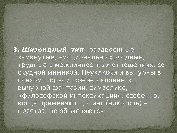 3.  Шизоидный тип – раздвоенные,  замкнутые, эмоционально холодные,  трудные в межличностных