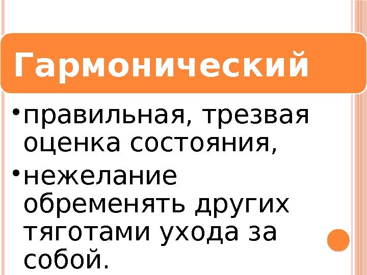 Гармонический • правильная, трезвая оценка состояния,  • нежелание обременять других тяготами ухода за