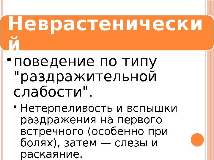 Неврастенически й • поведение по типу раздражительной слабости.  • Нетерпеливость и вспышки раздражения