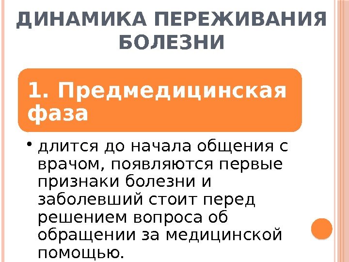 ДИНАМИКА ПЕРЕЖИВАНИЯ БОЛЕЗНИ 1. Предмедицинская фаза  • длится до начала общения с врачом,