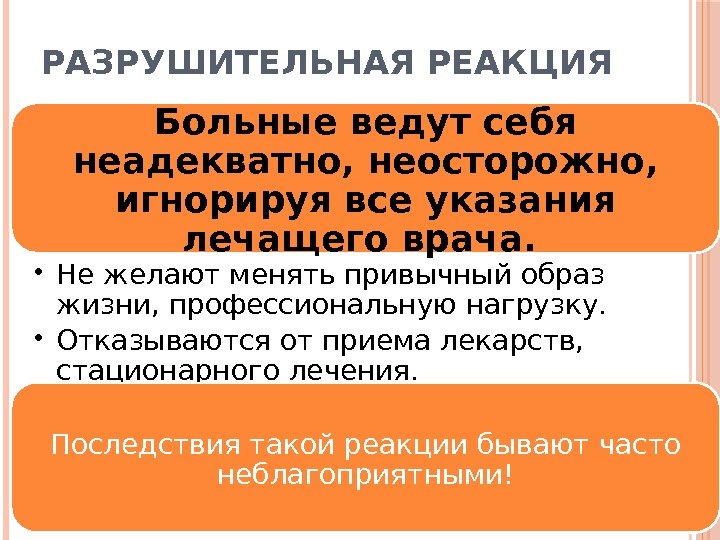 РАЗРУШИТЕЛЬНАЯ РЕАКЦИЯ Больные ведут себя неадекватно, неосторожно,  игнорируя все указания лечащего врача. 