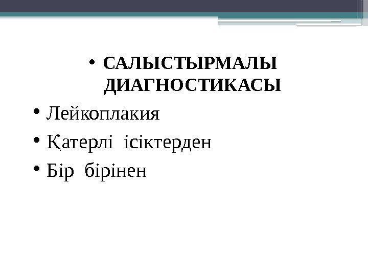  • САЛЫСТЫРМАЛЫ  ДИАГНОСТИКАСЫ • Лейкоплакия • атерлі ісіктерденҚ • Бір бірінен 