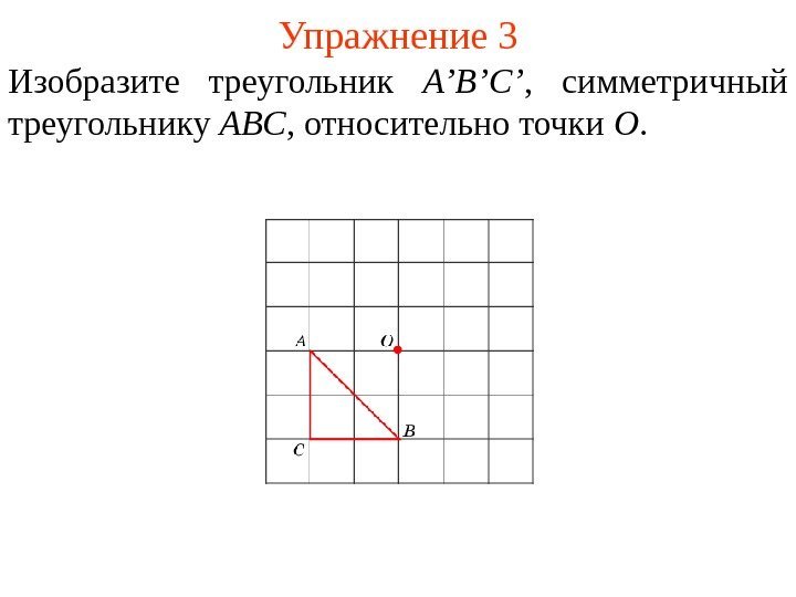 Упражнение 3 Изобразите треугольник A’B’ С ’ ,  симметричный треугольнику ABC , относительно