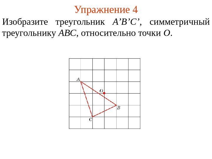 Упражнение 4 Изобразите треугольник A’B’ С ’ ,  симметричный треугольнику ABC , относительно