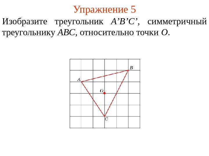 Упражнение 5 Изобразите треугольник A’B’ С ’ ,  симметричный треугольнику ABC , относительно