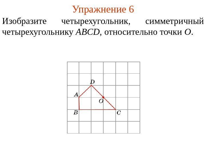 Упражнение 6 Изобразите четырехугольник ,  симметричный четырехугольнику ABCD , относительно точки O. 