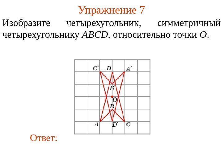 Упражнение 7 Изобразите четырехугольник ,  симметричный четырехугольнику ABCD , относительно точки O. Ответ: