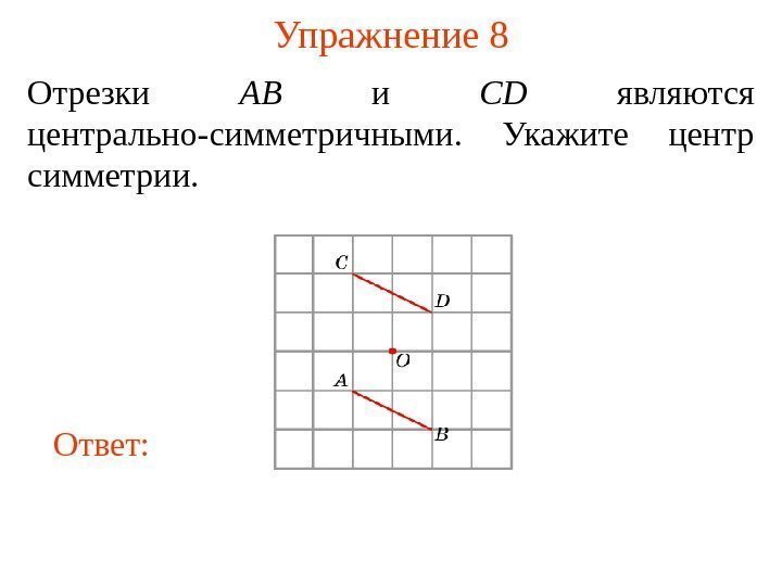 Упражнение 8 Отрезки AB и CD являются центрально-симметричными.  Укажите центр симметрии.  Ответ: