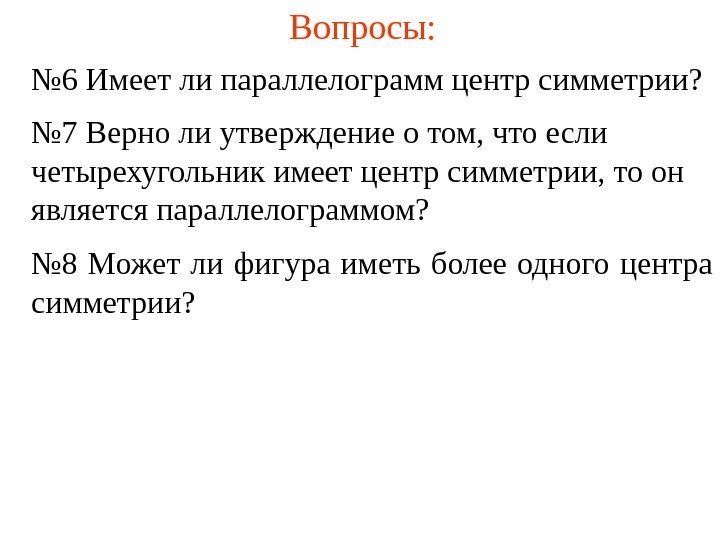 Вопросы: № 6 Имеет ли параллелограмм центр симметрии? № 7 Верно ли утверждение о