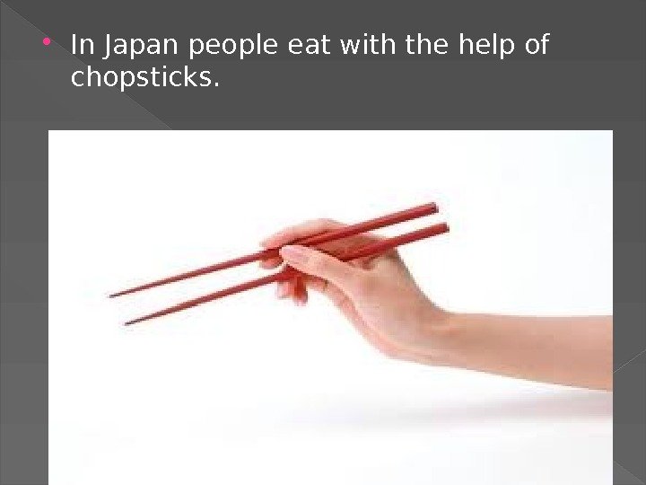  In Japan people eat with the help of chopsticks.  
