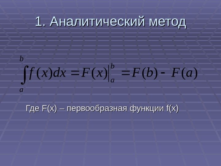  1. Аналитический метод  Где F(x) – первообразная функции ff (( xx )))()(a.