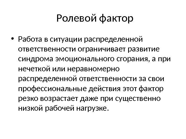  Ролевой фактор • Работа в ситуации распределенной ответственности ограничивает развитие синдрома эмоционального сгорания,