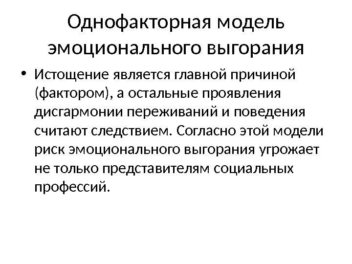 Однофакторная модель эмоционального выгорания • Истощение является главной причиной (фактором), а остальные проявления дисгармонии