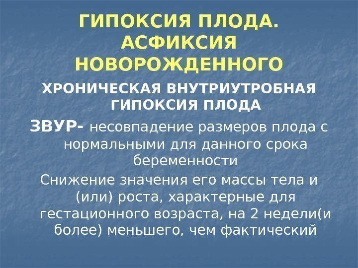 ГИПОКСИЯ ПЛОДА.  АСФИКСИЯ НОВОРОЖДЕННОГО ХРОНИЧЕСКАЯ ВНУТРИУТРОБНАЯ ГИПОКСИЯ ПЛОДА ЗВУР- несовпадение размеров плода с