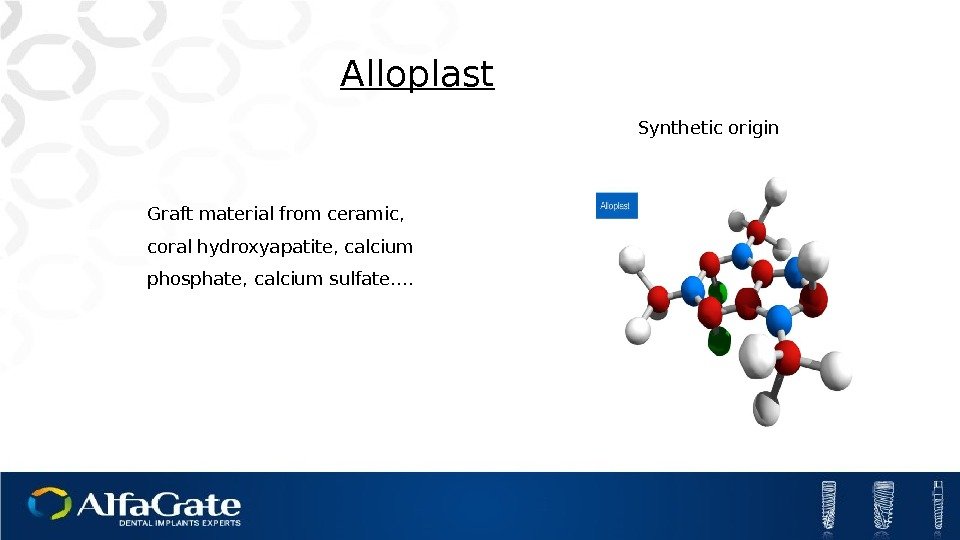 Alloplast Graft material from ceramic,  coral hydroxyapatite, calcium phosphate, calcium sulfate…. Synthetic origin
