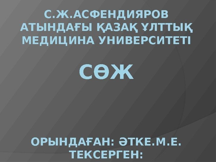 C. Ж. АСФЕНДИЯРОВ АТЫНДАҒЫ ҚАЗАҚ ҰЛТТЫҚ МЕДИЦИНА УНИВЕРСИТЕТІ СӨЖ ОРЫНДАҒАН: ӘТКЕ. М. Е. ТЕКСЕРГЕН: