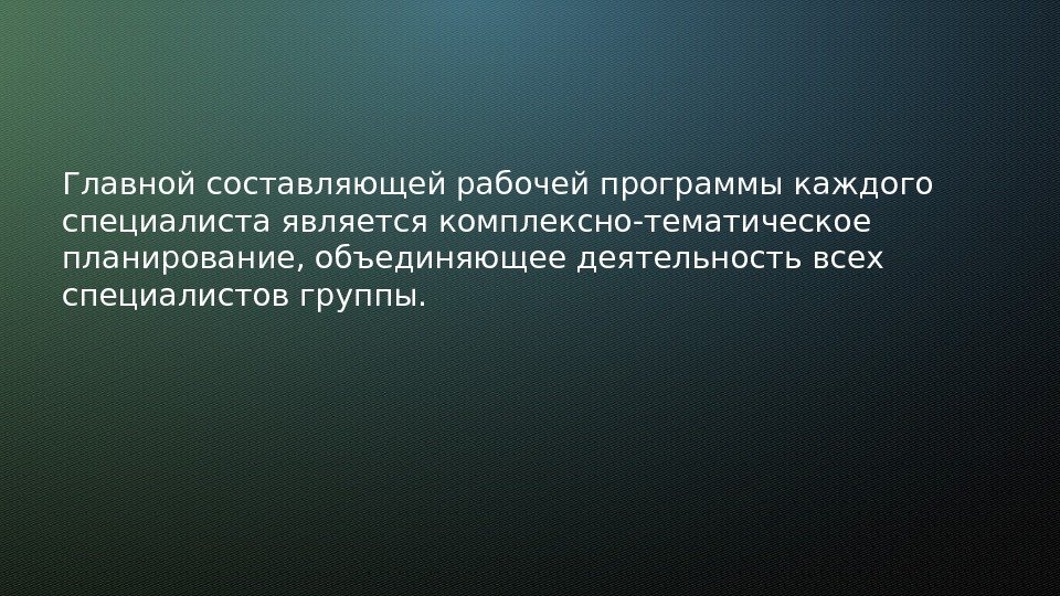 Главной составляющей рабочей программы каждого специалиста является комплексно-тематическое планирование, объединяющее деятельность всех специалистов группы.